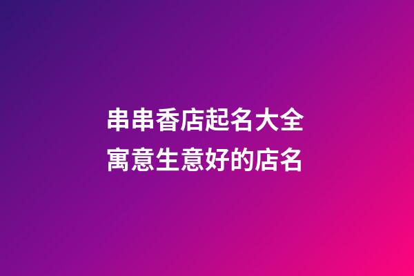 串串香店起名大全 寓意生意好的店名-第1張-店鋪起名-玄機(jī)派